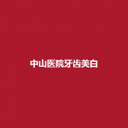 中山医院实力怎么样？牙齿美白靠谱吗？附上医生介绍！