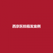 西京医院植发医生实力可靠吗？植发案例如何？
