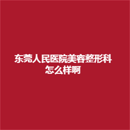 东莞人民医院美容科怎么样呢?医生专业吗?技术可靠吗?了解一下吧。