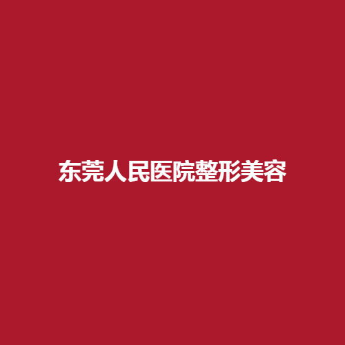 东莞人民医院整形科在当地的实力怎么样?医生名单介绍，戳进来参考一下吧。