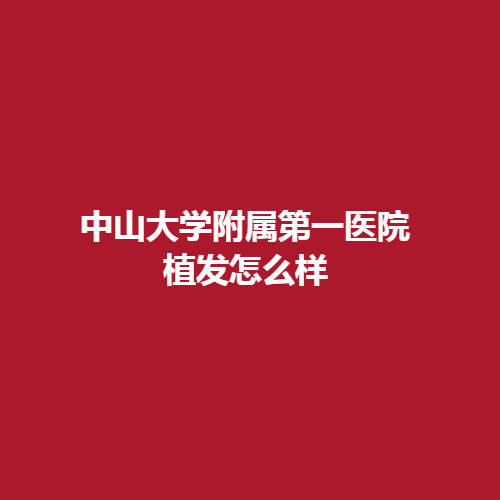 中山大学附属第一医院植发怎么样呢?医生案例做了详细介绍，戳进来参考一下吧。
