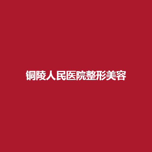 铜陵人民医院整形美容的口碑如何呢?内附医生介绍，以及案例介绍!