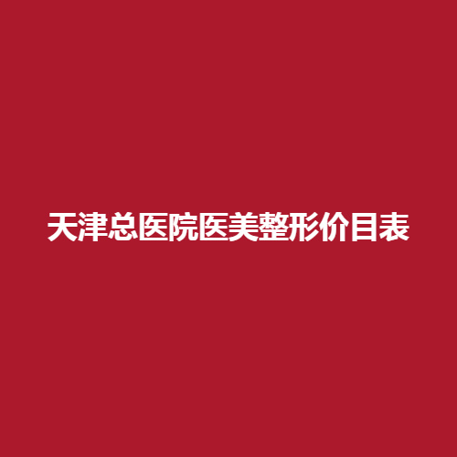 天津总医院医美整形价格表怎么样呢?专业的医生有哪些呢?良好评价作为参考。