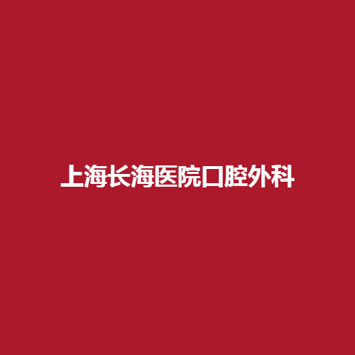 上海长海医院口腔外科的综合力量怎么样呢?内服技术点评+口碑评价。